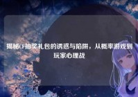揭秘CF抽奖礼包的诱惑与陷阱，从概率游戏到玩家心理战