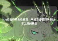 CS2烟雾弹革命性更新：从视觉遮蔽到动态战术工具的蜕变