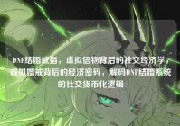 DNF结婚戒指，虚拟信物背后的社交经济学，虚拟婚戒背后的经济密码，解码DNF结婚系统的社交货币化逻辑