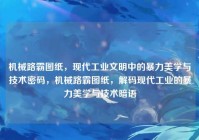 机械路霸图纸，现代工业文明中的暴力美学与技术密码，机械路霸图纸，解码现代工业的暴力美学与技术暗语