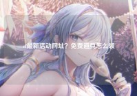 cf最新活动网址？免费道具怎么领