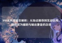 DNF光兵技能全解析：从加点推荐到实战运用，助你成为辅助与输出兼备的念帝