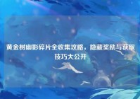 黄金树幽影碎片全收集攻略，隐藏奖励与获取技巧大公开