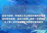 宿命与抉择，轩辕剑之天之痕如何重构中国神话的史诗叙事，宿命与抉择，解析〈轩辕剑之天之痕〉对中国神话史诗叙事的重构路径