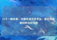 CF十一周年套，当情怀成为艺术品，虚拟战场里的时光纪念册