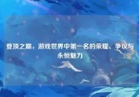 登顶之巅，游戏世界中第一名的荣耀、争议与永恒魅力