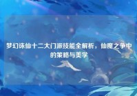 梦幻诛仙十二大门派技能全解析，仙魔之争中的策略与美学