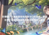 好魔域，一场颠覆传统的数字幻想革命，魔境狂想，打破传统桎梏的数字幻想次元革命