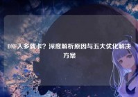 DNF人多就卡？深度解析原因与五大优化解决方案