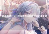枪火重燃，从CF总决赛看中国电竞的进击之路