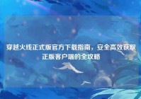 穿越火线正式版官方下载指南，安全高效获取正版客户端的全攻略