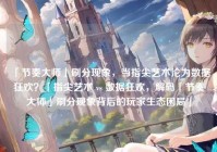 「节奏大师」刷分现象，当指尖艺术沦为数据狂欢？「指尖艺术 vs 数据狂欢，解码「节奏大师」刷分现象背后的玩家生态困局」