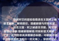 ?穿越时空的冒险指南洛克王国时之秘道全解析，解锁路径、隐藏剧情与终极彩蛋，?洛克王国·时之秘道全攻略，时空穿梭路径详解/隐藏剧情解锁/终极彩蛋大揭秘，（注，此为信息高浓度融合标题，可根据不同平台需求选用下列任一优化版），穿越时空必看！洛克王国时之秘道全路径图解+隐藏彩蛋触发指南，时空裂缝里的秘密！时之秘道隐藏剧情竟藏有改变结局的关键？，SEO优化版，洛克王国时之秘道怎么进？全解锁路线、隐藏任务及最终彩蛋详解