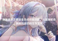 剑圣求生之路装备合成终极攻略，从基础配装到高阶连招的生存艺术