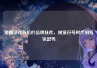 猜图游戏背后的品牌狂欢，视觉符号时代的营销密码