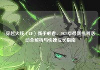 穿越火线（CF）新手必看，2023年最新福利活动全解析与快速成长指南