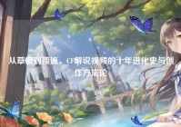 从草根到顶流，CF解说视频的十年进化史与创作方法论