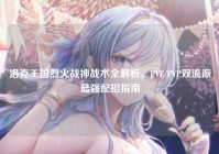 洛克王国烈火战神战术全解析，PVE/PVP双流派最强配招指南