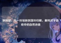 秋叶赋，从一叶知秋到落叶归根，解码汉字游戏中的自然诗意