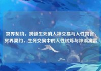 冥界契约，跨越生死的人神交易与人性寓言，冥界契约，生死交易中的人性试炼与神谕寓言