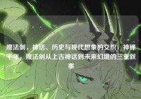 魔法剑，神话、历史与现代想象的交织，神锋千年，魔法剑从上古神话到未来幻境的三重叙事