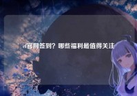 cf官网签到？哪些福利最值得关注