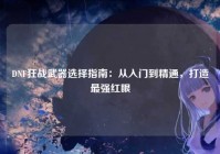 DNF狂战武器选择指南：从入门到精通，打造最强红眼