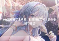 DNF清理补丁全攻略：彻底释放空间，告别卡顿与错误