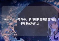 -Photoshop CS4序列号，软件版权意识觉醒与技术革新的转折点