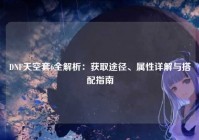 DNF天空套6全解析：获取途径、属性详解与搭配指南