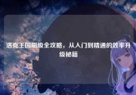 洛克王国刷级全攻略，从入门到精通的效率升级秘籍