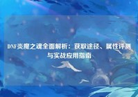 DNF炎魔之魂全面解析：获取途径、属性评测与实战应用指南