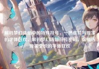 解码梦幻诛仙中的特殊符号，一场虚拟与现实的字体狂欢，解码梦幻诛仙符号密码，虚拟与现实交织的字体狂欢