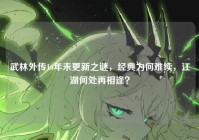 武林外传16年未更新之谜，经典为何难续，江湖何处再相逢？