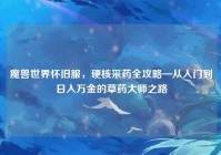 魔兽世界怀旧服，硬核采药全攻略—从入门到日入万金的草药大师之路