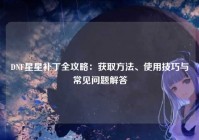 DNF星星补丁全攻略：获取方法、使用技巧与常见问题解答