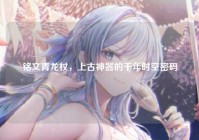 铭文青龙杖，上古神器的千年时空密码