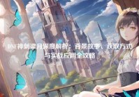 DNF神剑梁月深度解析：背景故事、获取方式与实战应用全攻略