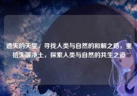 遗失的天堂，寻找人类与自然的和解之路，重拾失落净土，探索人类与自然的共生之道