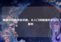 爱丽丝快跑终极攻略，从入门到精通的全技巧解析