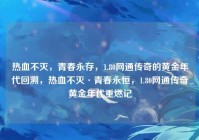 热血不灭，青春永存，1.80网通传奇的黄金年代回溯，热血不灭·青春永恒，1.80网通传奇黄金年代重燃记