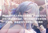 梦幻诛仙手游人物加点全解析，职业定位与实战技巧教你避开误区，梦幻诛仙手游全职业加点指南，精准定位与实战避坑技巧解析