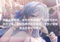 永恒之塔带练，虚拟世界的捷径与游戏生态的灰色交锋，虚拟世界的灰色捷径，永恒之塔带练生态争议与博弈