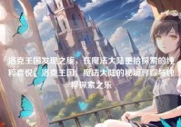 洛克王国发现之旅，在魔法大陆重拾探索的纯粹喜悦，洛克王国，魔法大陆的秘境寻踪与纯粹探索之乐