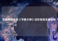 全新舞蹈手游《节奏大师》动作系统全面解析