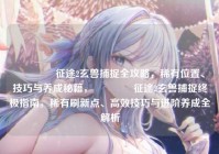 ?征途2玄兽捕捉全攻略，稀有位置、技巧与养成秘籍，?征途2玄兽捕捉终极指南，稀有刷新点、高效技巧与进阶养成全解析