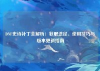 DNF史诗补丁全解析：获取途径、使用技巧与版本更新指南