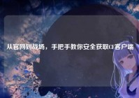 从官网到战场，手把手教你安全获取CF客户端