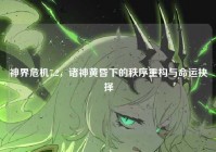 神界危机7.2，诸神黄昏下的秩序重构与命运抉择