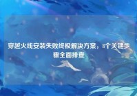 穿越火线安装失败终极解决方案，8个关键步骤全面排查